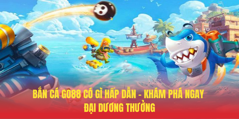 Bắn Cá GO88 Có Gì Hấp Dẫn – Khám Phá Ngay Đại Dương Thưởng 1 Ban Ca GO88 Co Gi Hap Dan – Kham Pha Ngay Dai Duong Thuong
