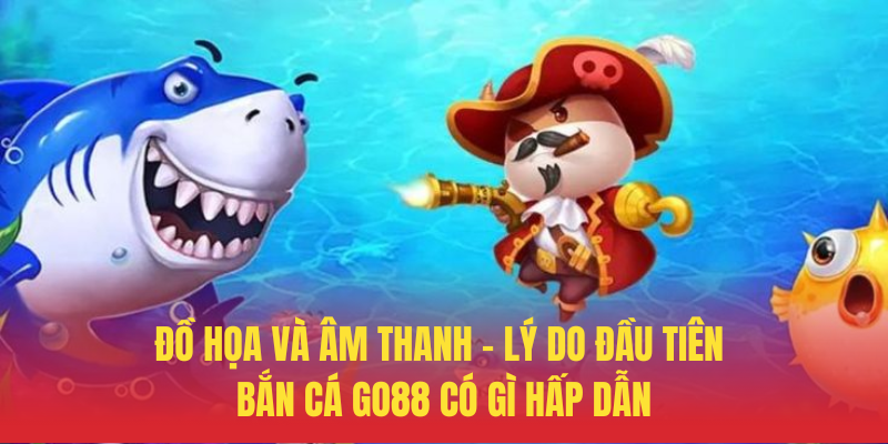 Bắn Cá GO88 Có Gì Hấp Dẫn – Khám Phá Ngay Đại Dương Thưởng 2 Do Hoa Va Am Thanh – Ly Do Dau Tien Ban Ca GO88 Co Gi Hap Dan
