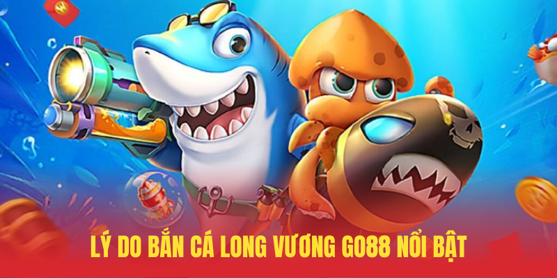 Bắn Cá Long Vương GO88 – Săn Thưởng Dưới Đáy Biển 4 Ly Do Ban Ca Long Vuong GO88 Noi Bat
