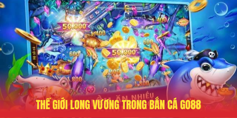 Bắn Cá Long Vương GO88 – Săn Thưởng Dưới Đáy Biển 2 The Gioi Long Vuong Trong Ban Ca GO88
